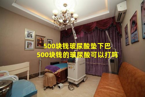 500块钱玻尿酸垫下巴 500块钱的玻尿酸可以打吗